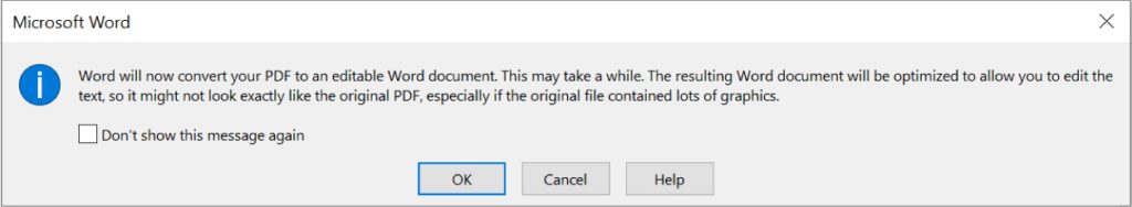 A Microsoft Word dialog box with an information icon and a message stating that Word will convert the PDF to an editable document, which may take time and might not match the original layout if it contains many graphics. Below the message are buttons labeled "OK," "Cancel," and "Help," along with a checkbox labeled "Don't show this message again.